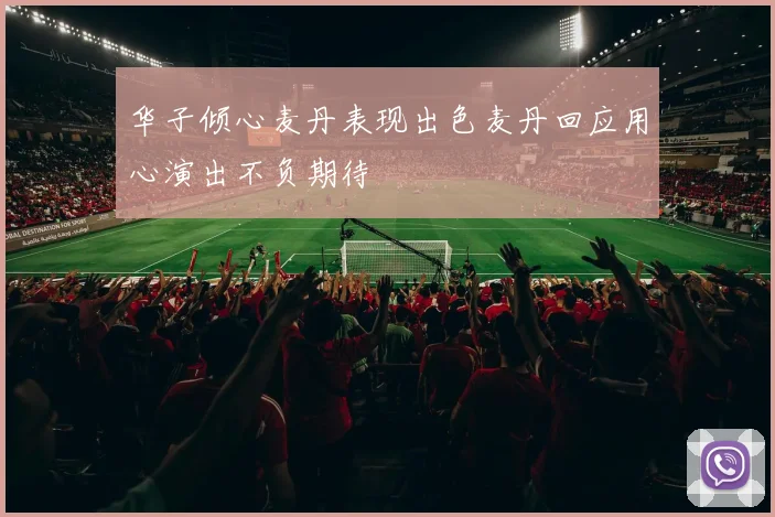 华子倾心麦丹表现出色麦丹回应用心演出不负期待