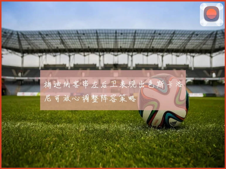 梅迪纳客串左后卫表现出色斯卡洛尼可放心调整阵容策略