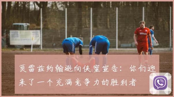 莫雷兹约翰逊向侠蜜宣告：你们迎来了一个充满竞争力的胜利者