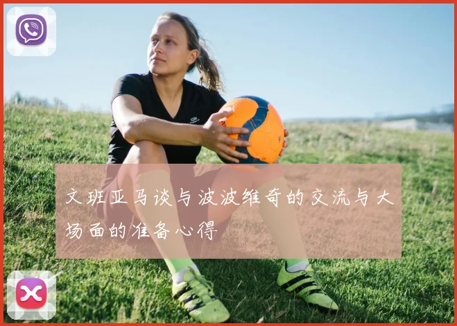 文班亚马谈与波波维奇的交流与大场面的准备心得
