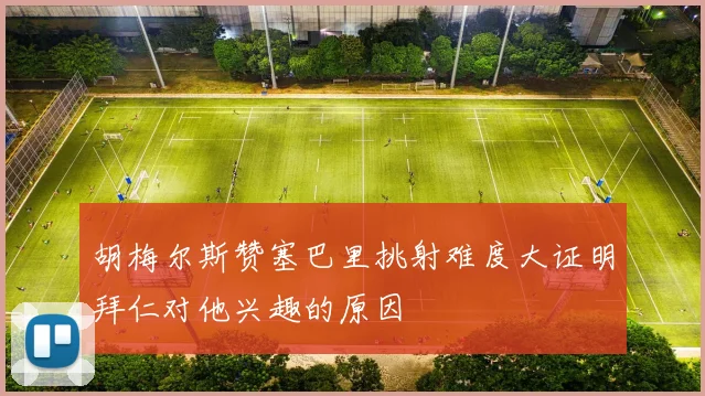 胡梅尔斯赞塞巴里挑射难度大证明拜仁对他兴趣的原因